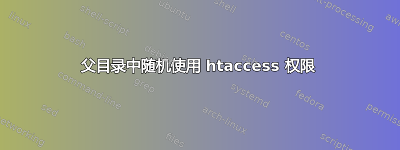 父目录中随机使用 htaccess 权限