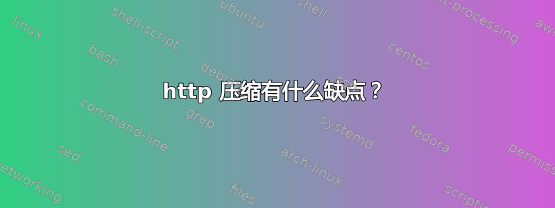 http 压缩有什么缺点？