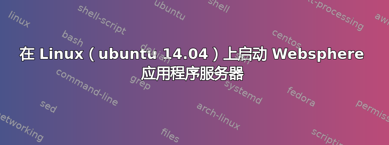 在 Linux（ubuntu 14.04）上启动 Websphere 应用程序服务器