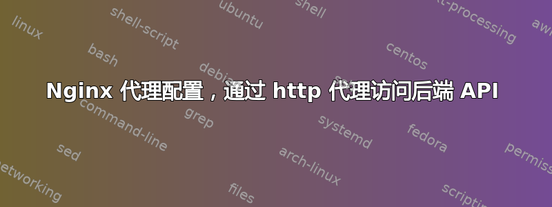 Nginx 代理配置，通过 http 代理访问后端 API