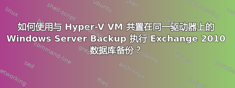 如何使用与 Hyper-V VM 共置在同一驱动器上的 Windows Server Backup 执行 Exchange 2010 数据库备份？