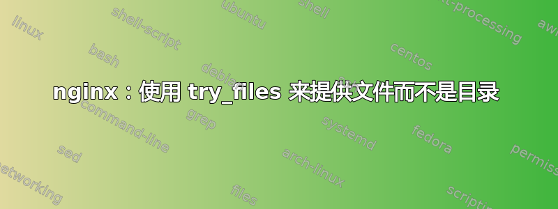 nginx：使用 try_files 来提供文件而不是目录