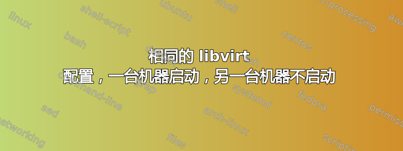 相同的 libvirt 配置，一台机器启动，另一台机器不启动