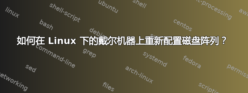 如何在 Linux 下的戴尔机器上重新配置磁盘阵列？