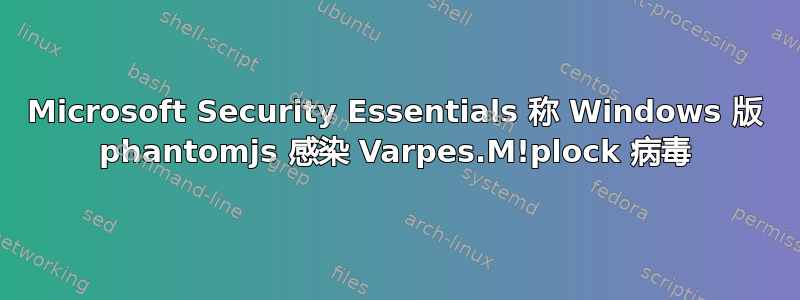 Microsoft Security Essentials 称 Windows 版 phantomjs 感染 Varpes.M!plock 病毒