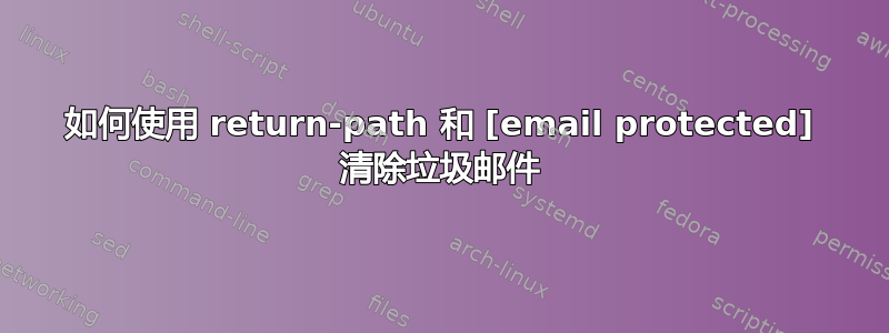 如何使用 return-path 和 [email protected] 清除垃圾邮件