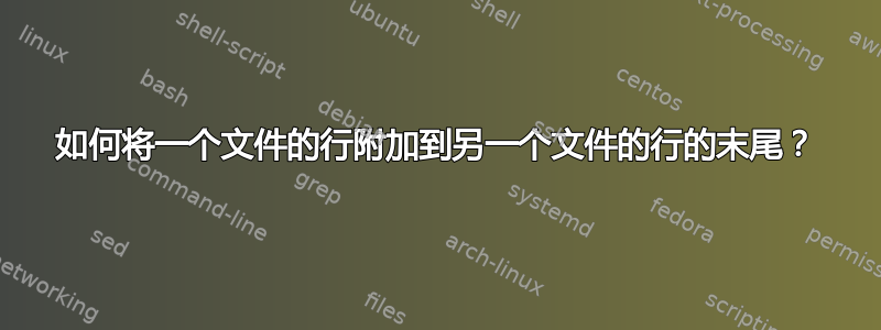 如何将一个文件的行附加到另一个文件的行的末尾？