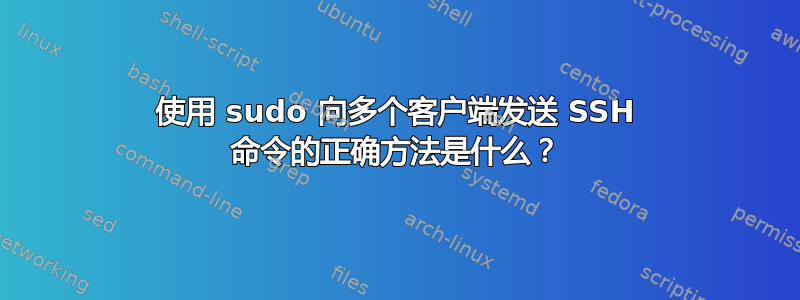 使用 sudo 向多个客户端发送 SSH 命令的正确方法是什么？