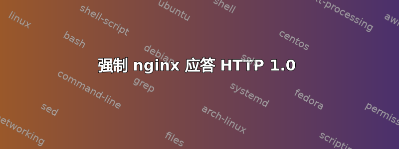 强制 nginx 应答 HTTP 1.0