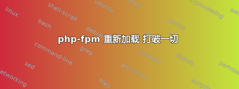 php-fpm 重新加载 打破一切