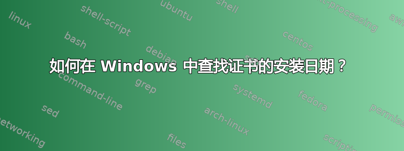 如何在 Windows 中查找证书的安装日期？