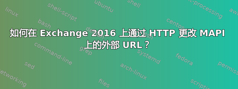 如何在 Exchange 2016 上通过 HTTP 更改 MAPI 上的外部 URL？