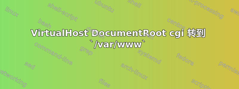 VirtualHost DocumentRoot cgi 转到 `/var/www`