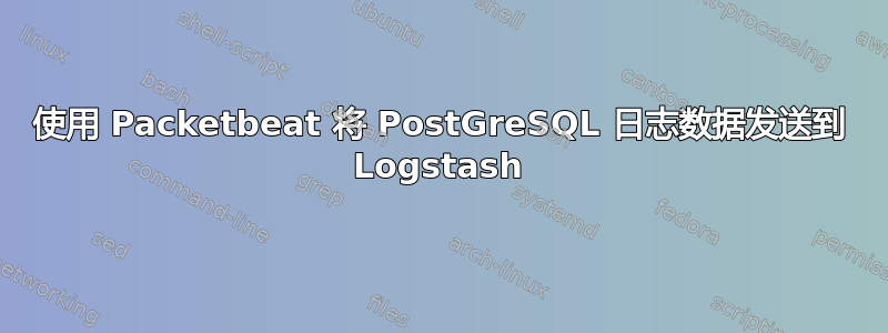 使用 Packetbeat 将 PostGreSQL 日志数据发送到 Logstash