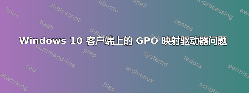 Windows 10 客户端上的 GPO 映射驱动器问题