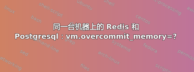 同一台机器上的 Redis 和 Postgresql：vm.overcommit_memory=?