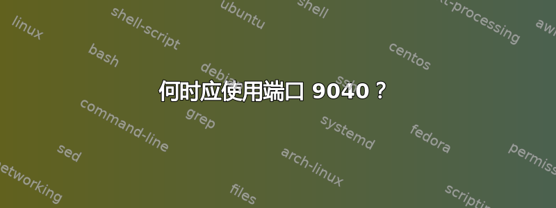 何时应使用端口 9040？