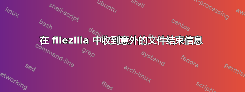 在 filezilla 中收到意外的文件结束信息