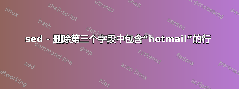 sed - 删除第三个字段中包含“hotmail”的行