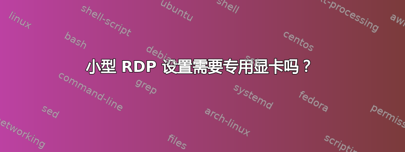 小型 RDP 设置需要专用显卡吗？