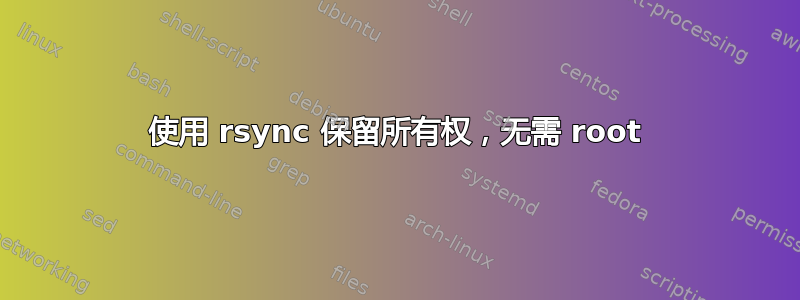 使用 rsync 保留所有权，无需 root