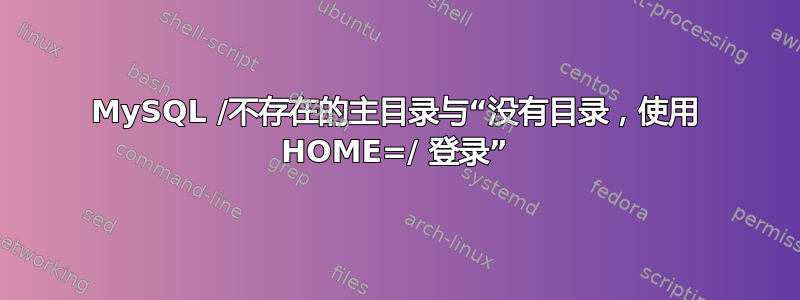 MySQL /不存在的主目录与“没有目录，使用 HOME=/ 登录”