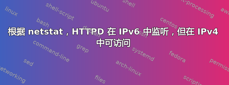 根据 netstat，HTTPD 在 IPv6 中监听，但在 IPv4 中可访问