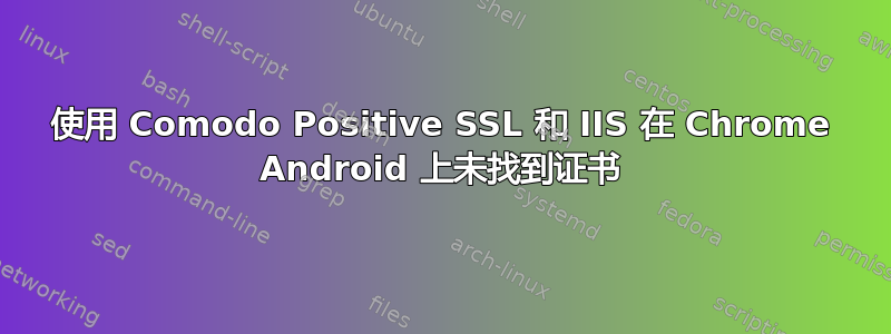 使用 Comodo Positive SSL 和 IIS 在 Chrome Android 上未找到证书