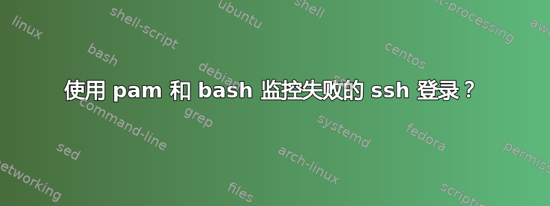 使用 pam 和 bash 监控失败的 ssh 登录？