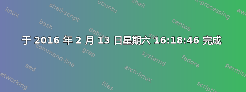 于 2016 年 2 月 13 日星期六 16:18:46 完成