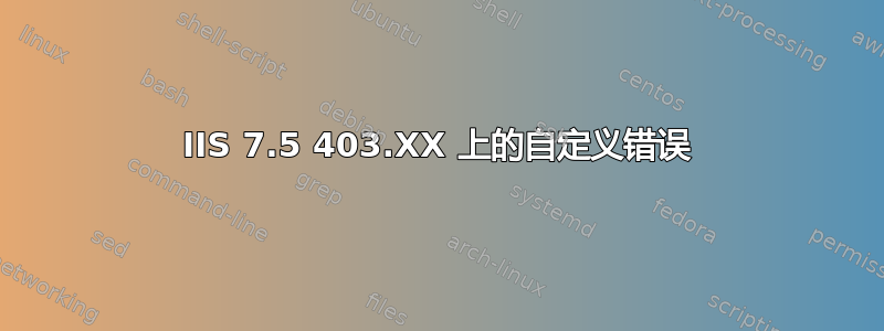 IIS 7.5 403.XX 上的自定义错误