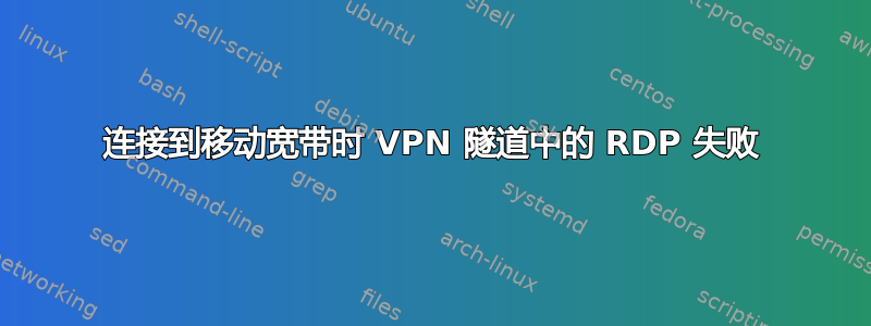 连接到移动宽带时 VPN 隧道中的 RDP 失败