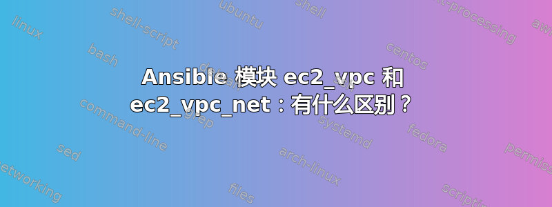 Ansible 模块 ec2_vpc 和 ec2_vpc_net：有什么区别？