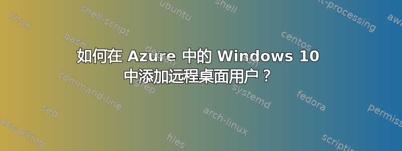 如何在 Azure 中的 Windows 10 中添加远程桌面用户？