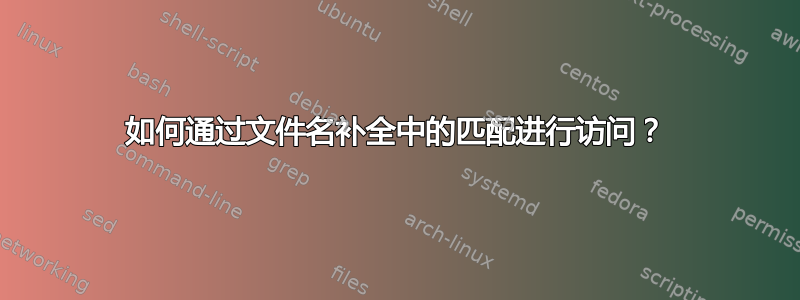 如何通过文件名补全中的匹配进行访问？