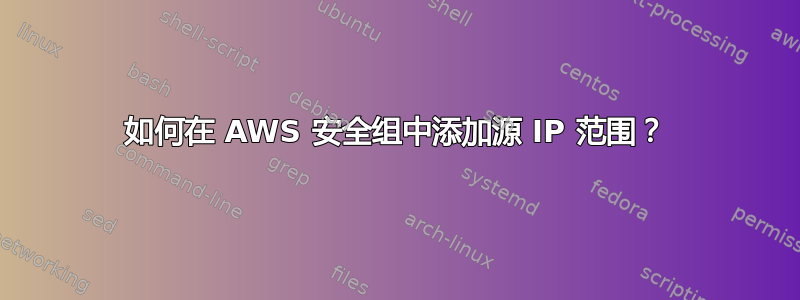 如何在 AWS 安全组中添加源 IP 范围？