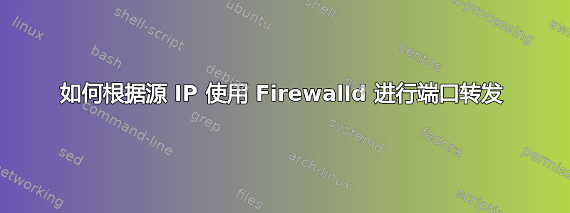 如何根据源 IP 使用 Firewalld 进行端口转发