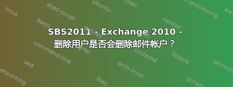 SBS2011 - Exchange 2010 - 删除用户是否会删除邮件帐户？