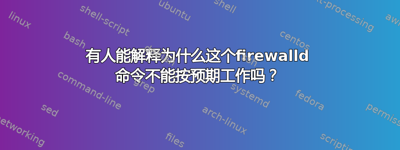 有人能解释为什么这个firewalld 命令不能按预期工作吗？