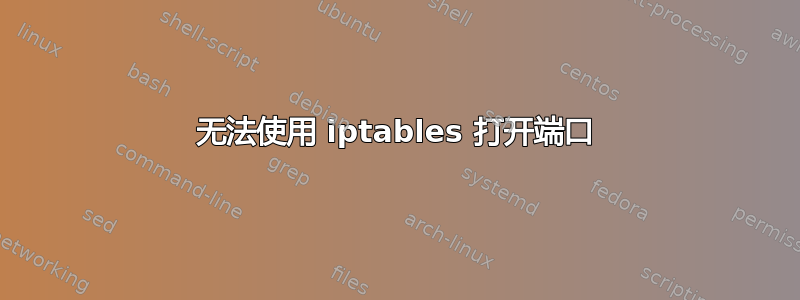 无法使用 iptables 打开端口