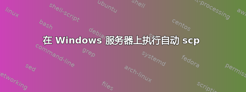 在 Windows 服务器上执行自动 scp