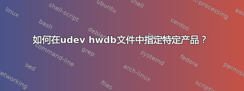 如何在udev hwdb文件中指定特定产品？