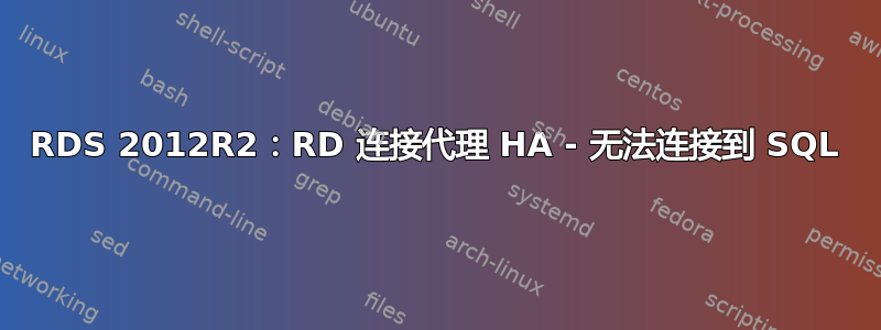 RDS 2012R2：RD 连接代理 HA - 无法连接到 SQL