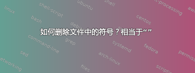 如何删除文件中的符号？相当于“”