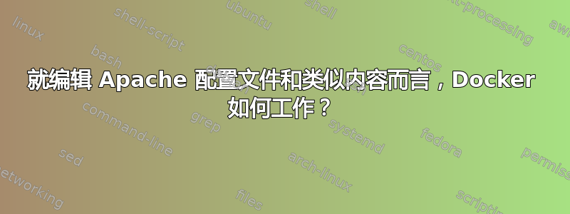 就编辑 Apache 配置文件和类似内容而言，Docker 如何工作？