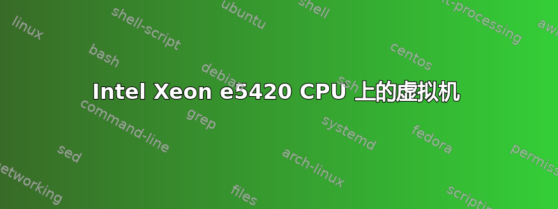 Intel Xeon e5420 CPU 上的虚拟机