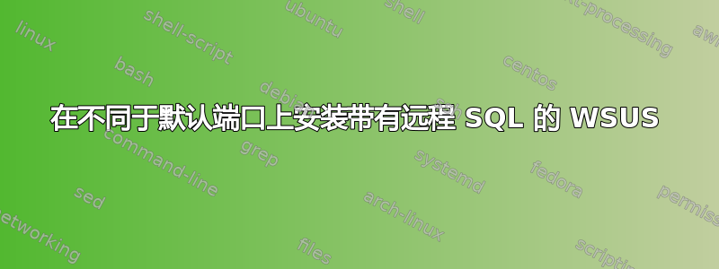 在不同于默认端口上安装带有远程 SQL 的 WSUS