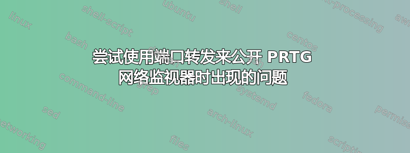 尝试使用端口转发来公开 PRTG 网络监视器时出现的问题