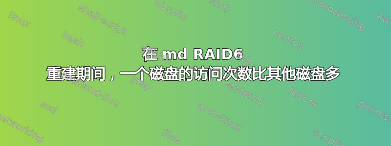 在 md RAID6 重建期间，一个磁盘的访问次数比其他磁盘多