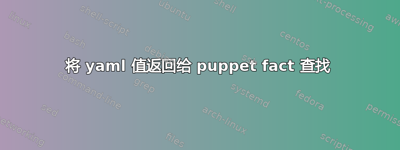 将 yaml 值返回给 puppet fact 查找